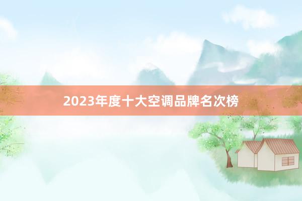 2023年度十大空调品牌名次榜